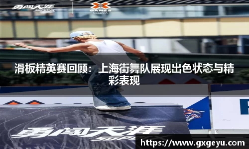 滑板精英赛回顾：上海街舞队展现出色状态与精彩表现
