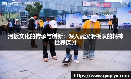 滑板文化的传承与创新：深入武汉滑板队的精神世界探讨