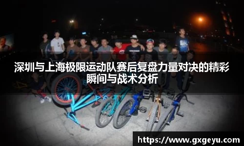 深圳与上海极限运动队赛后复盘力量对决的精彩瞬间与战术分析