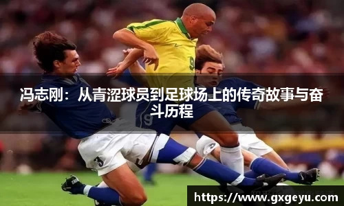 冯志刚：从青涩球员到足球场上的传奇故事与奋斗历程