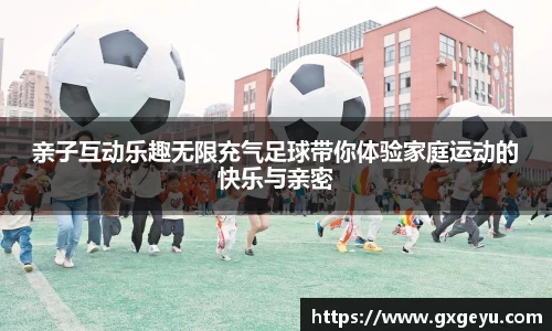 亲子互动乐趣无限充气足球带你体验家庭运动的快乐与亲密